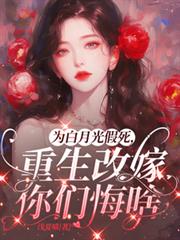为白月光假死,重生改嫁你们悔啥