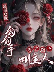 恶毒女配勾勾手，男主跪下叫主人