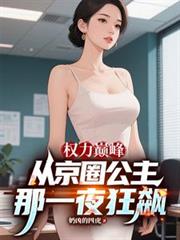 权力巅峰:从京圈公主那一夜狂飙