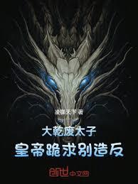 大乾废太子，皇帝跪求別造反