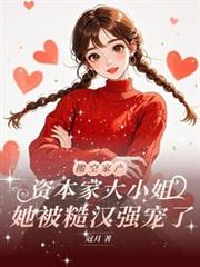 资本家大小姐,她被糙汉强宠了