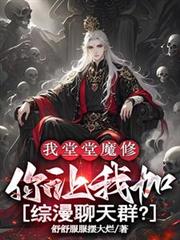 我堂堂魔修,让我加综漫聊天群?