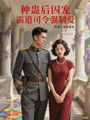 种蛊后囚宠：霸道司令强制爱