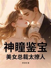 神级捡漏王:无良校花逼我去扯证